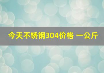 今天不锈钢304价格 一公斤